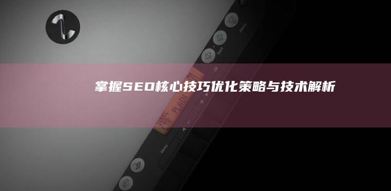 掌握SEO核心技巧：优化策略与技术解析