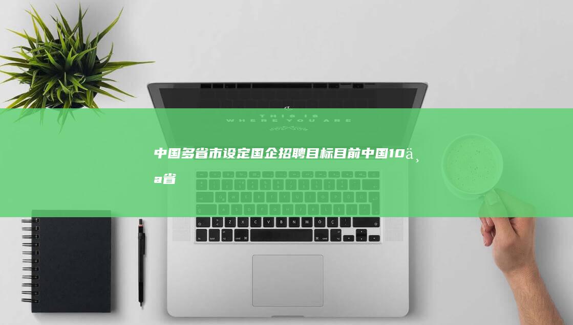 中国多省市设定国企招聘目标 (目前中国10个省区市设置了25个)